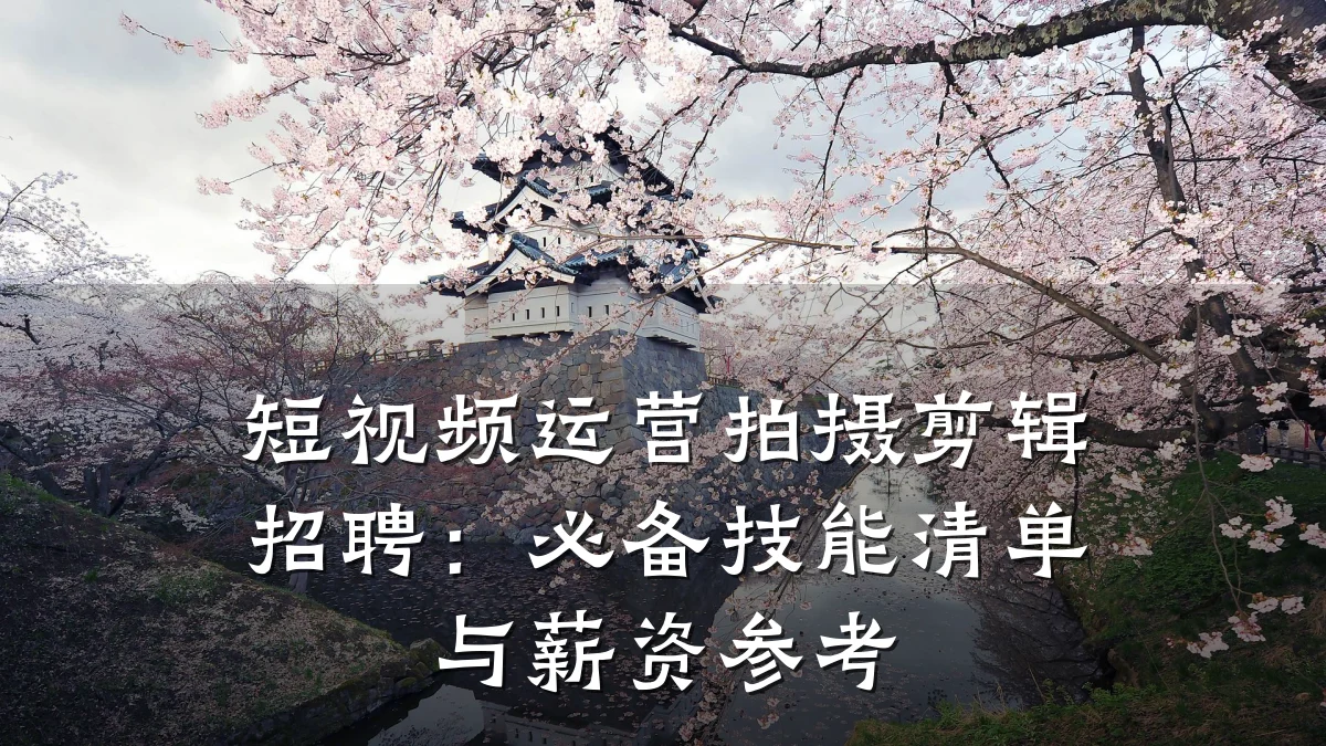 短视频运营拍摄剪辑招聘:必备技能清单与薪资参考