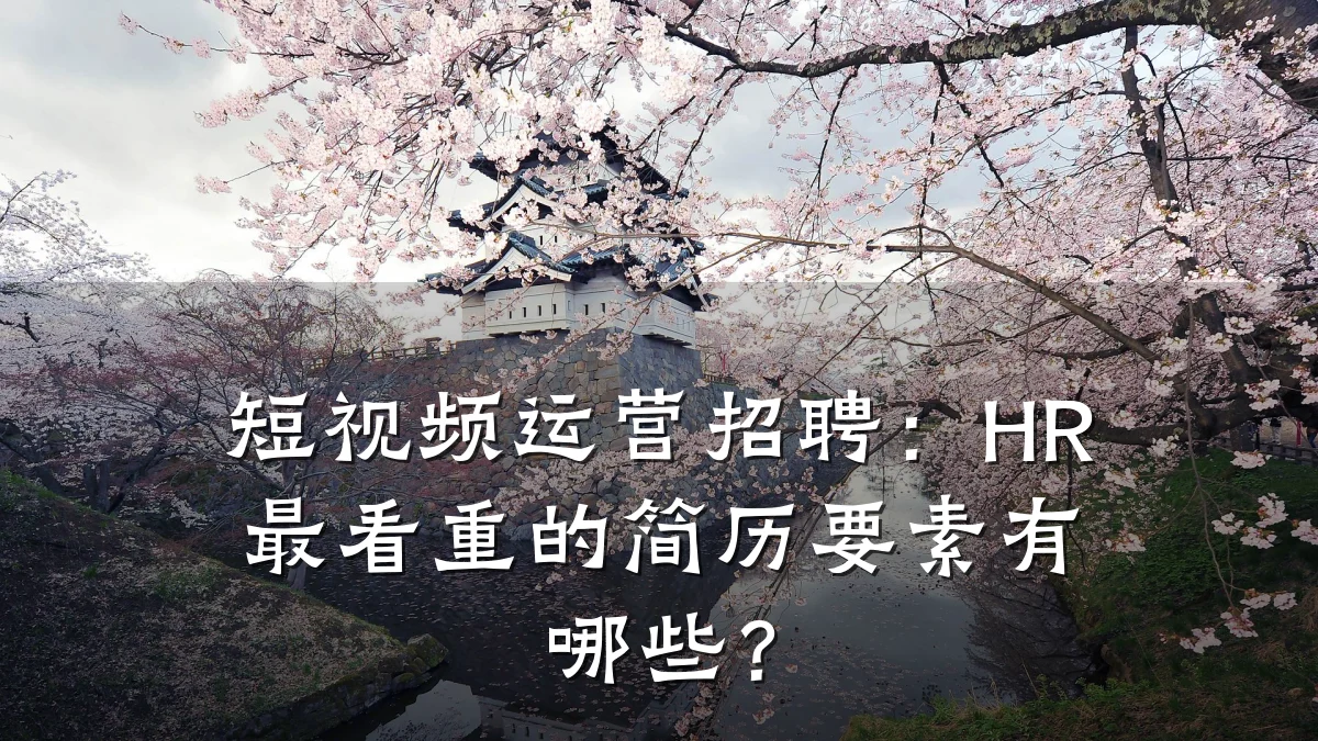 短视频运营招聘:HR最看重的简历要素有哪些?