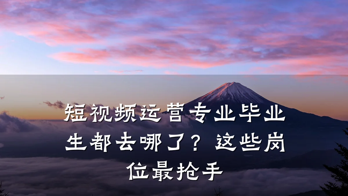 短视频运营专业毕业生都去哪了？这些岗位最抢手