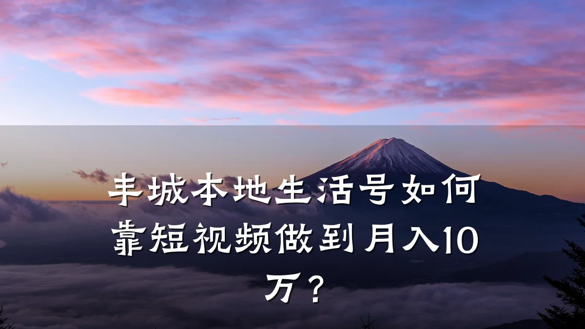 丰城本地生活号如何靠短视频做到月入10万?