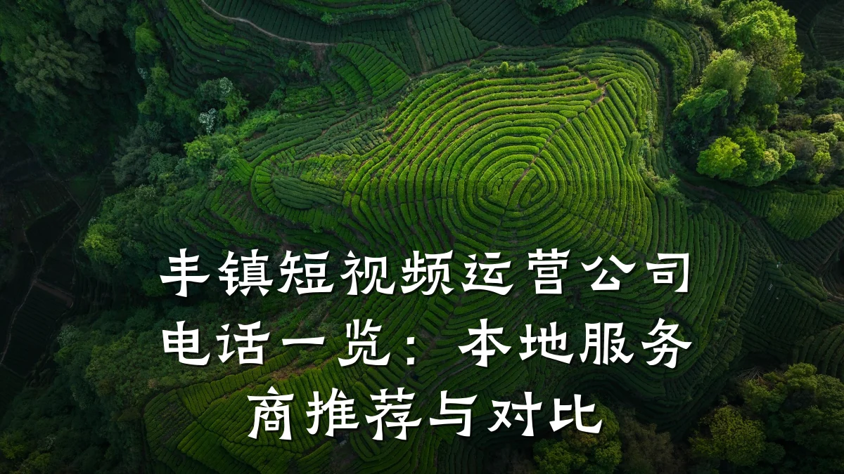 丰镇短视频运营公司电话一览:本地服务商推荐与对比