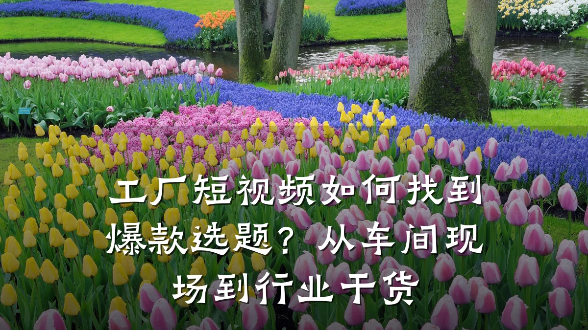 工厂短视频如何找到爆款选题?从车间现场到行业干货