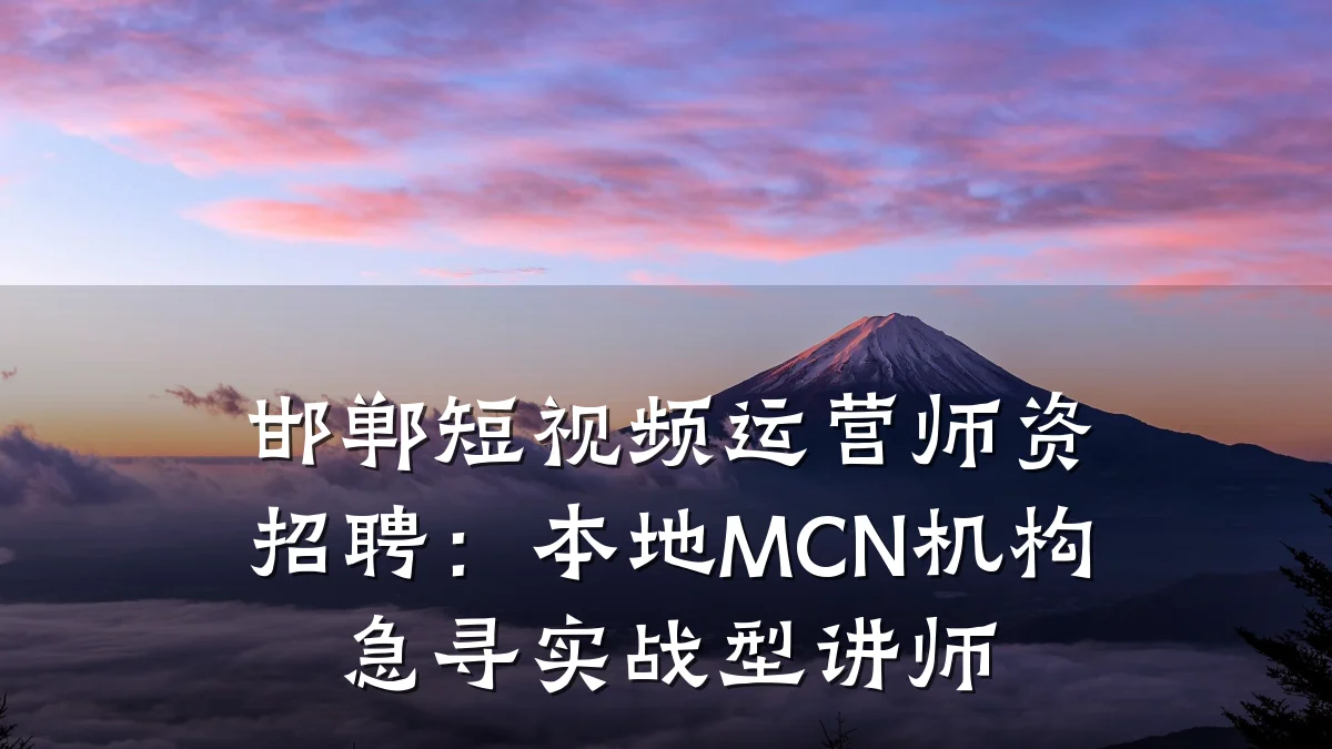 邯郸短视频运营师资招聘：本地MCN机构急寻实战型讲师