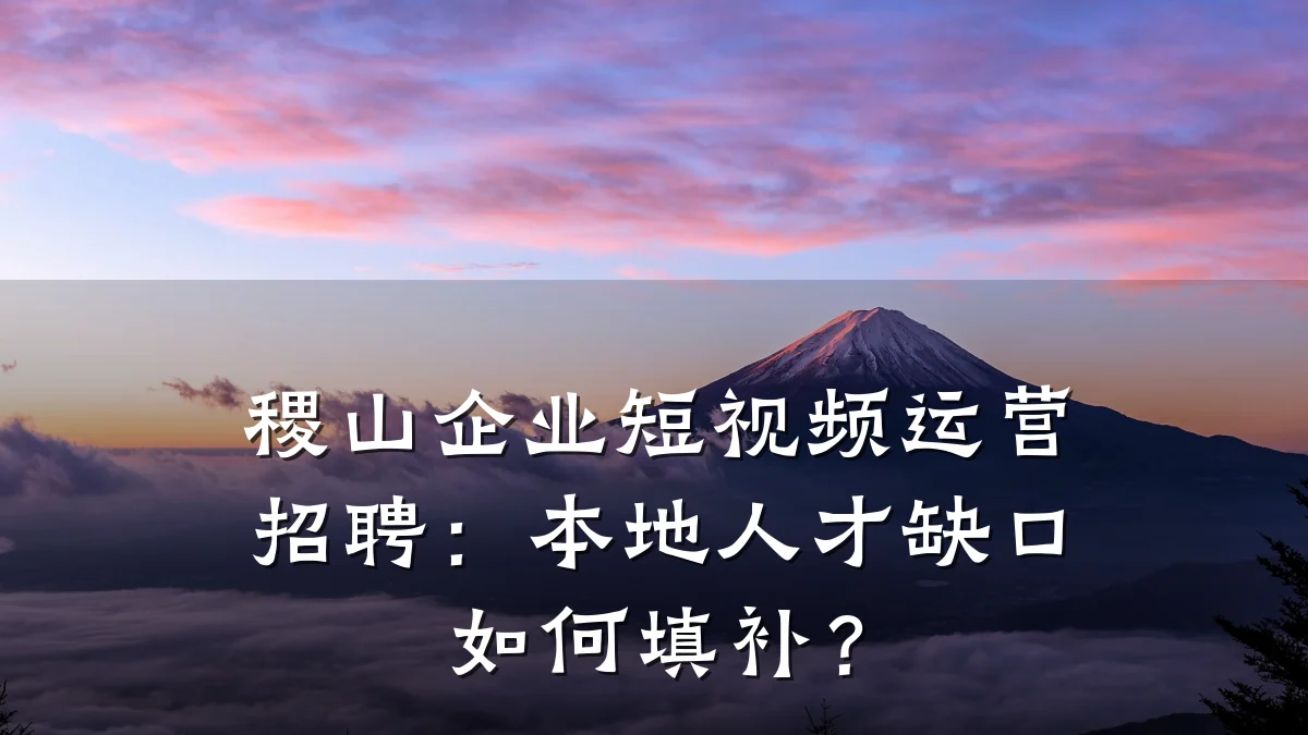 稷山企业短视频运营招聘:本地人才缺口如何填补?