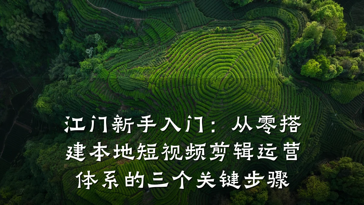 江门新手入门:从零搭建本地短视频剪辑运营体系的三个关键步骤