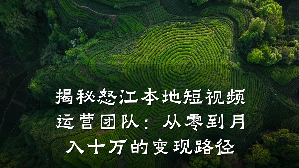 揭秘怒江本地短视频运营团队:从零到月入十万的变现路径