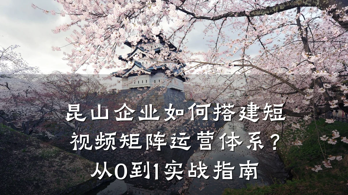 昆山企业如何搭建短视频矩阵运营体系?从0到1实战指南