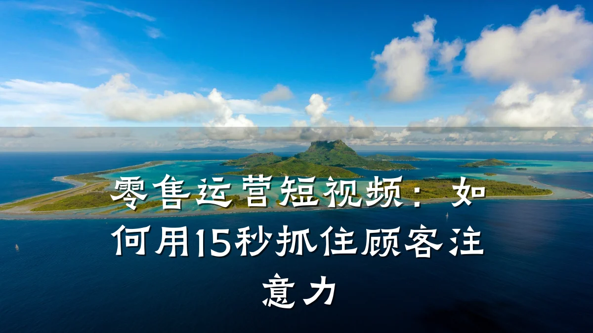 零售运营短视频:如何用15秒抓住顾客注意力