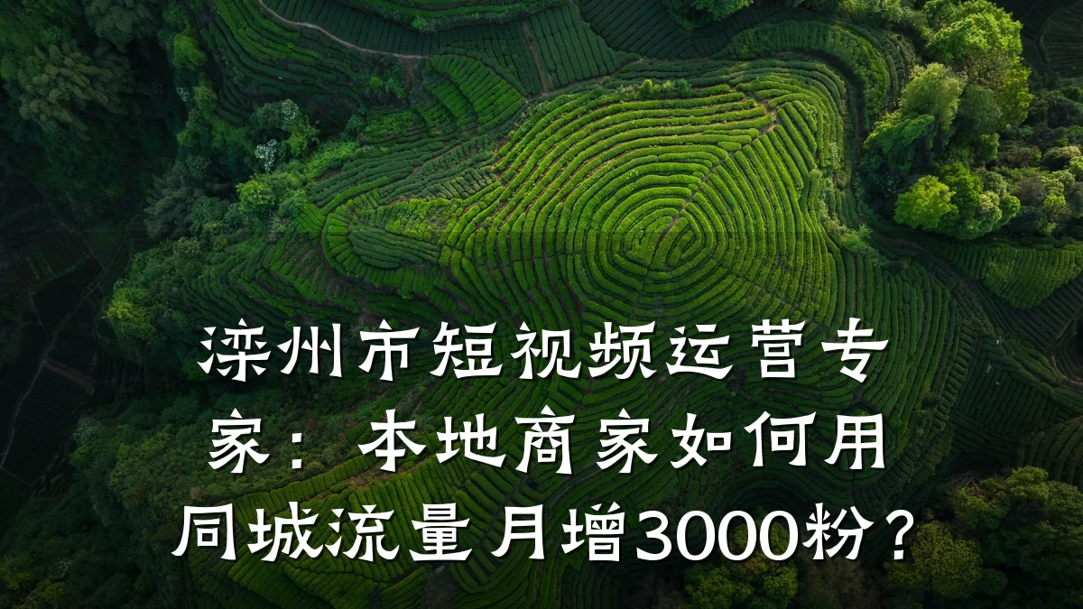 滦州市短视频运营专家:本地商家如何用同城流量月增3000粉?