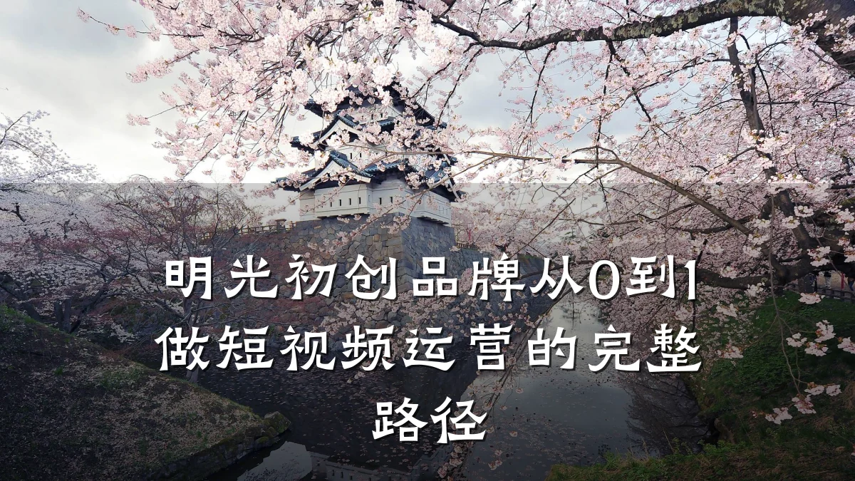 明光初创品牌从0到1做短视频运营的完整路径