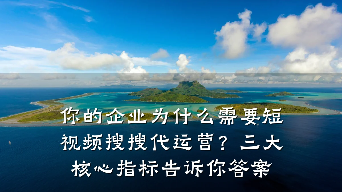 你的企业为什么需要短视频搜搜代运营?三大核心指标告诉你答案