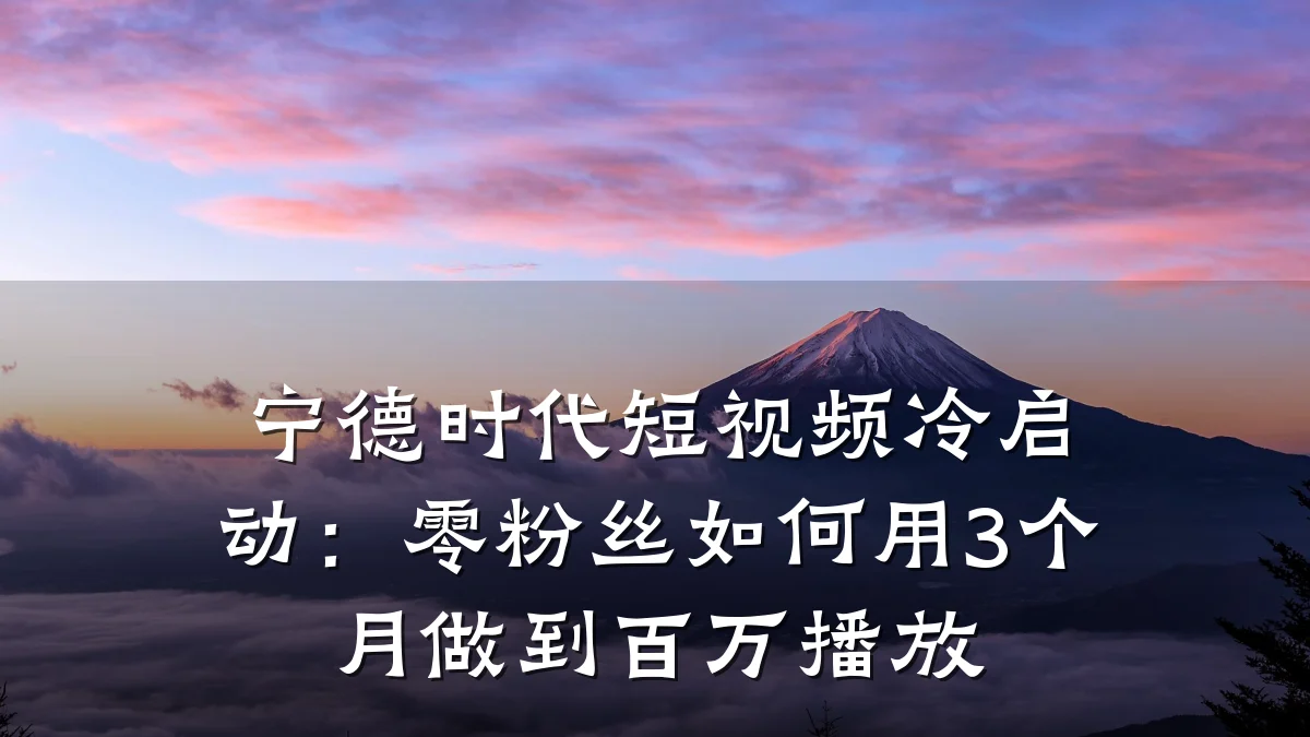 宁德时代短视频冷启动:零粉丝如何用3个月做到百万播放
