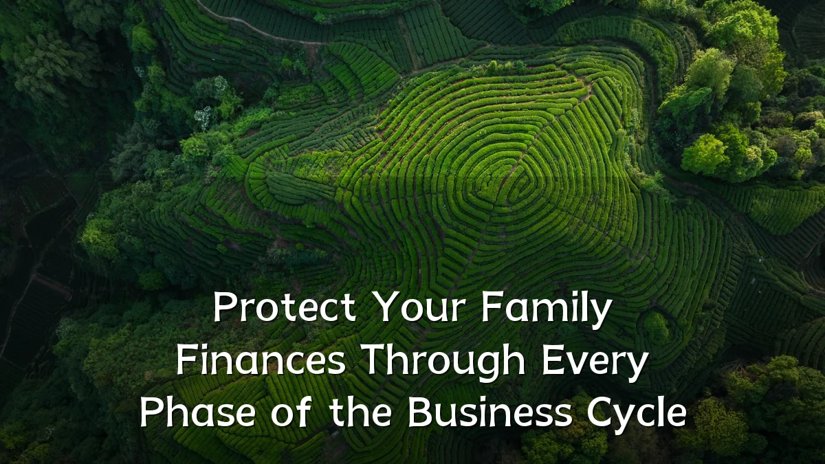 Protect Your Family Finances Through Every Phase of the Business Cycle