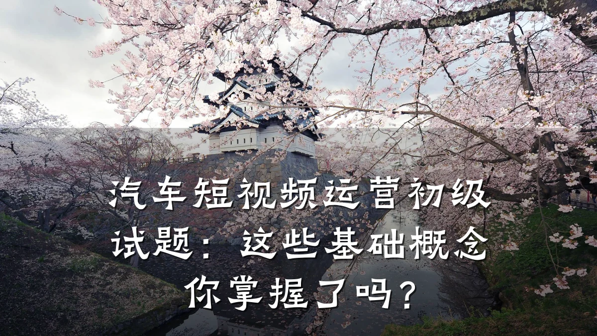 汽车短视频运营初级试题:这些基础概念你掌握了吗?