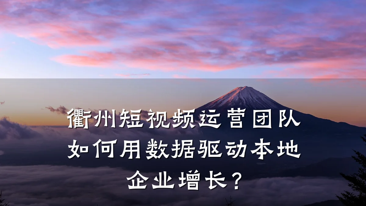 衢州短视频运营团队如何用数据驱动本地企业增长?