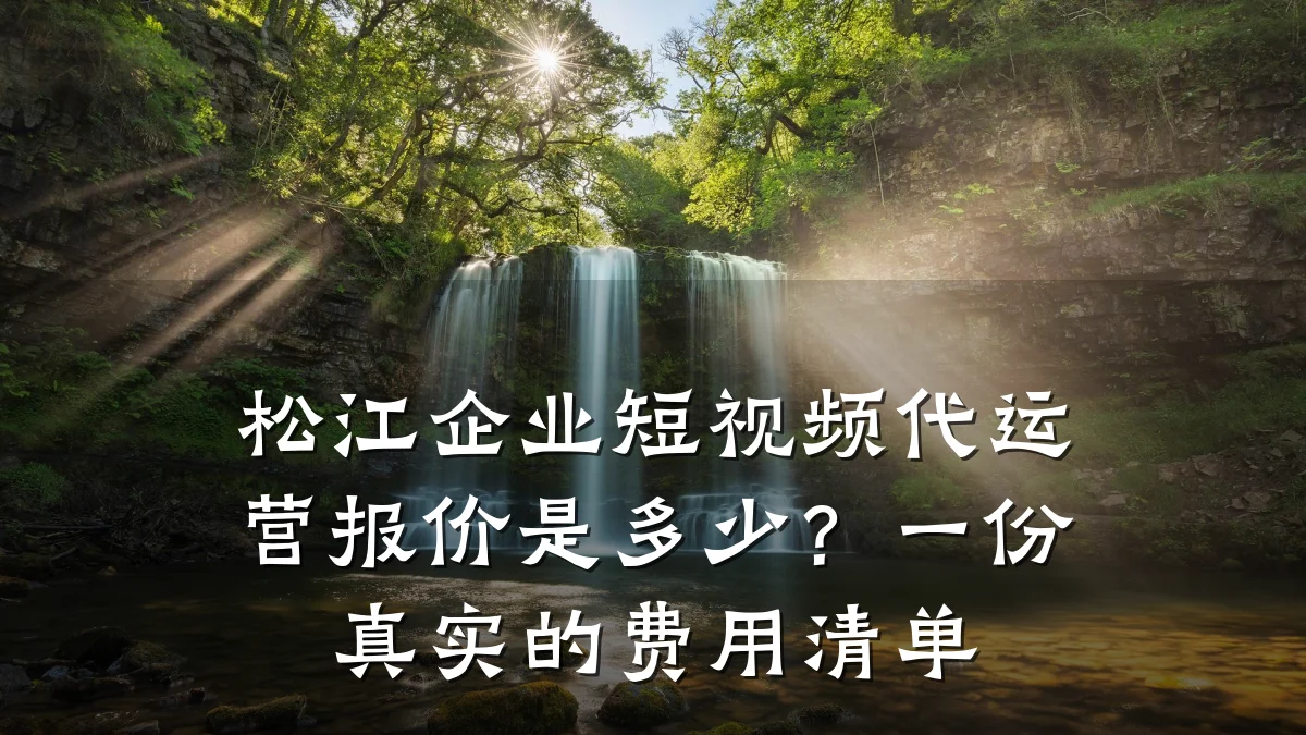 松江企业短视频代运营报价是多少?一份真实的费用清单