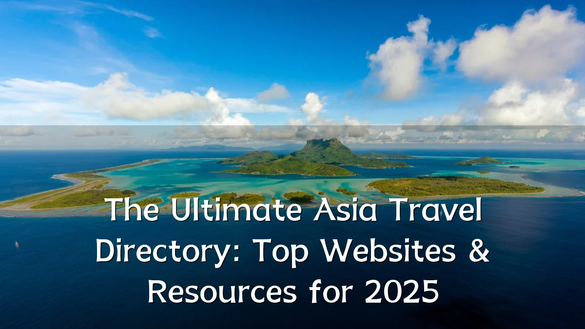 The Ultimate Asia Travel Directory: Top Websites & Resources for 2025