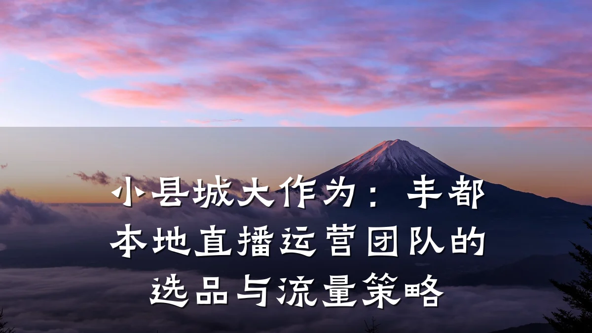 小县城大作为：丰都本地直播运营团队的选品与流量策略