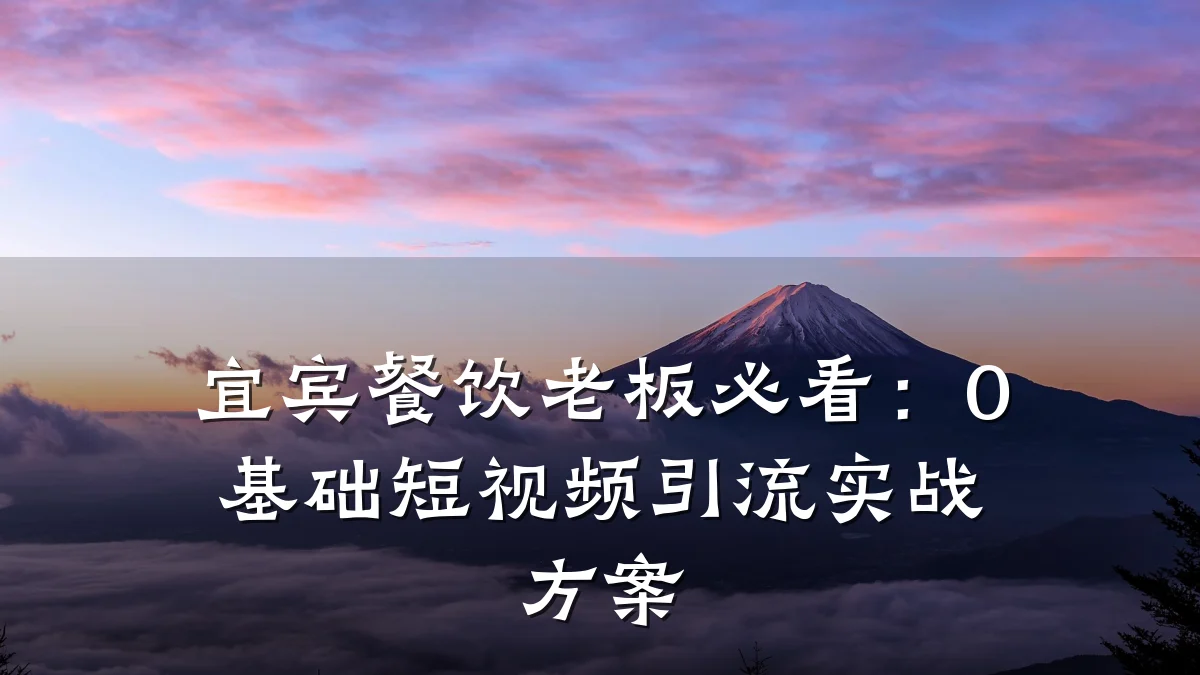 宜宾餐饮老板必看:0基础短视频引流实战方案