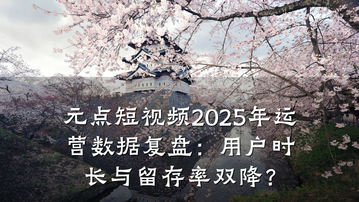 元点短视频2025年运营数据复盘：用户时长与留存率双降？