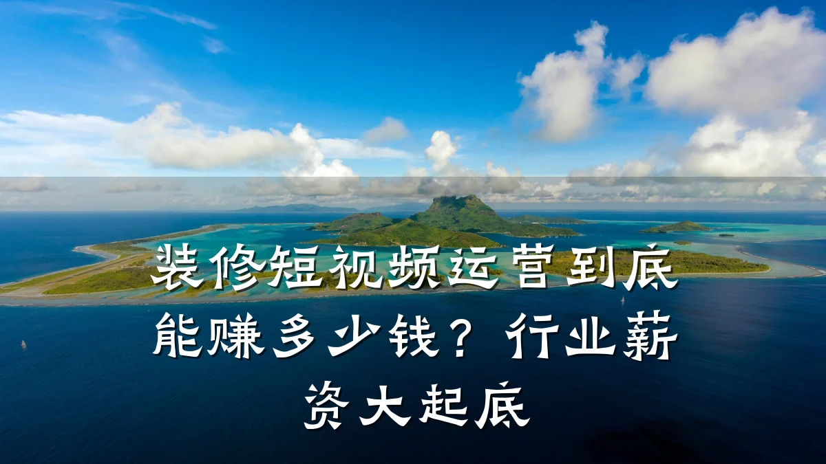 装修短视频运营到底能赚多少钱?行业薪资大起底