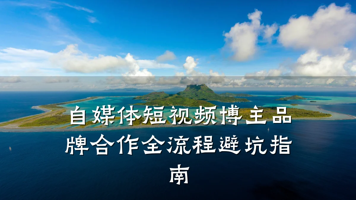 自媒体短视频博主品牌合作全流程避坑指南