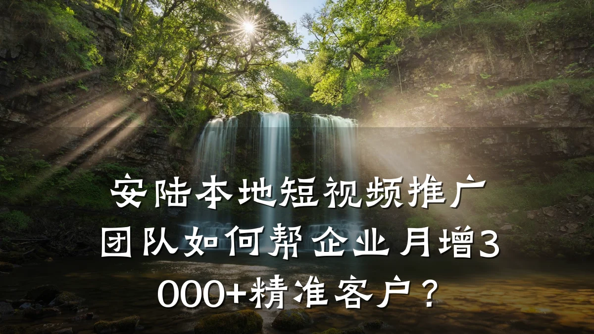 安陆本地短视频推广团队如何帮企业月增3000+精准客户？