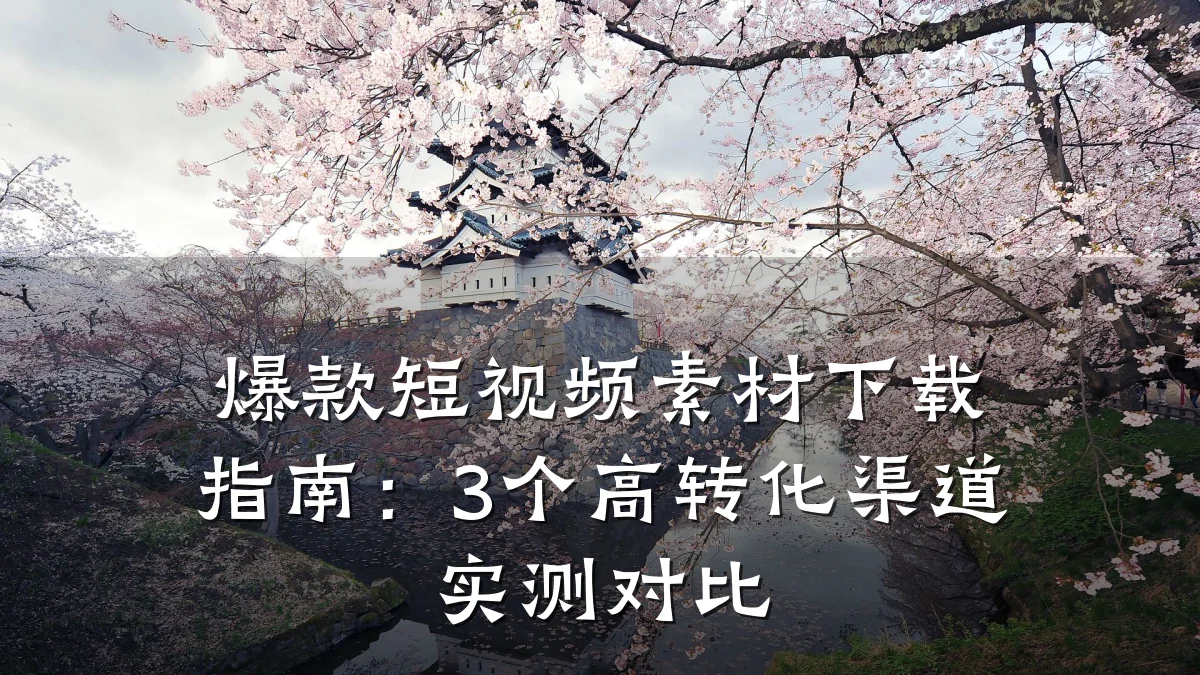 爆款短视频素材下载指南:3个高转化渠道实测对比
