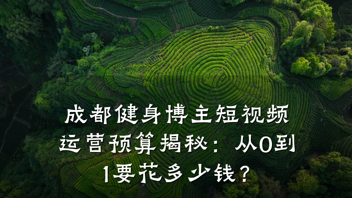 成都健身博主短视频运营预算揭秘:从0到1要花多少钱?
