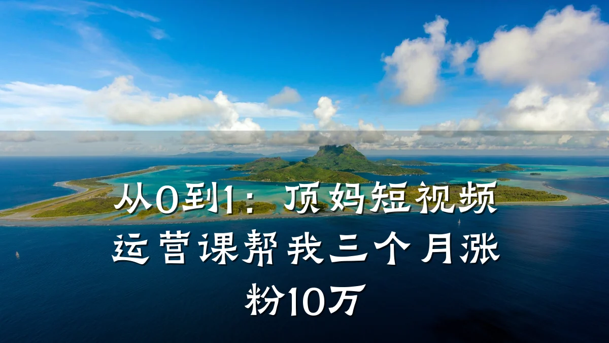 从0到1：顶妈短视频运营课帮我三个月涨粉10万