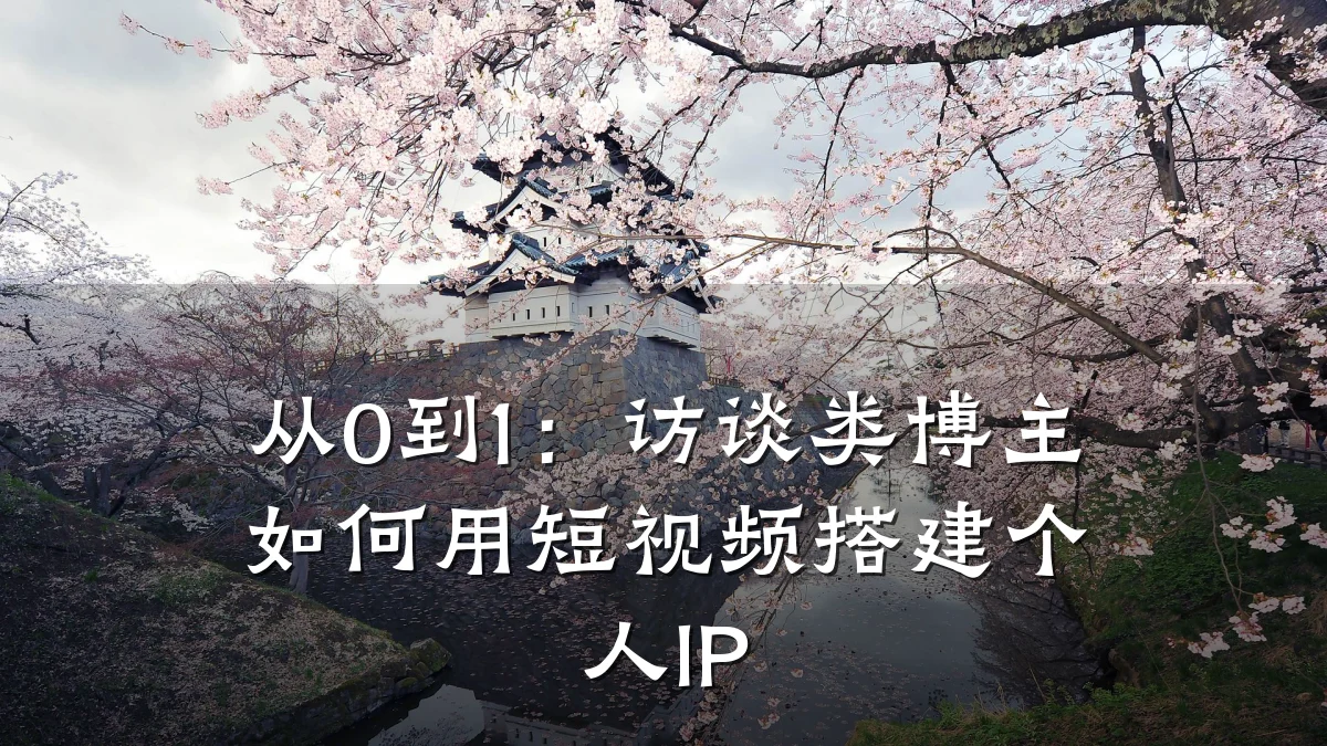 从0到1:访谈类博主如何用短视频搭建个人IP