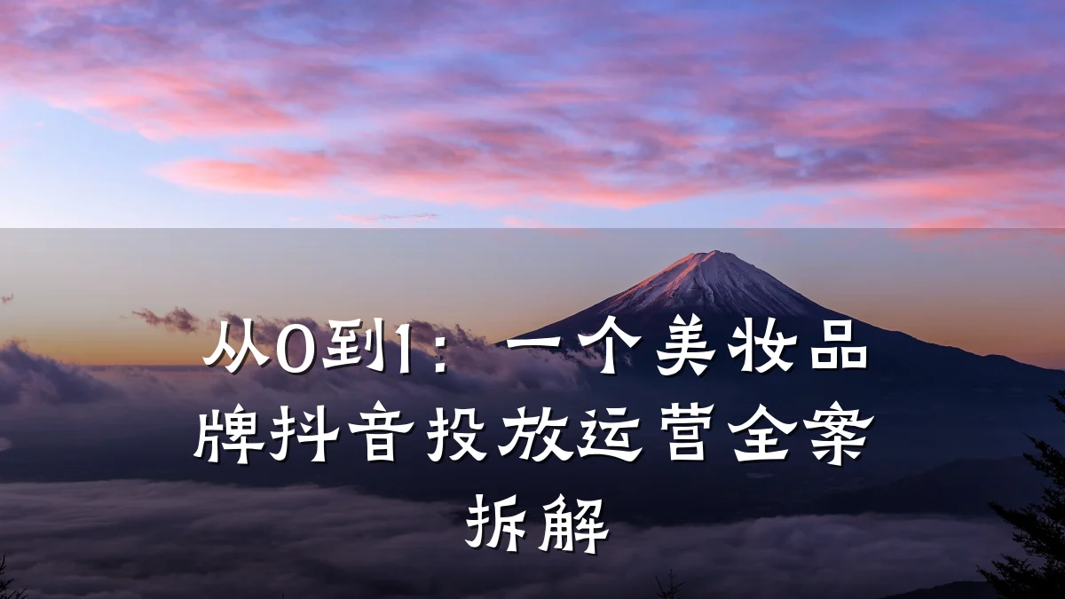 从0到1：一个美妆品牌抖音投放运营全案拆解