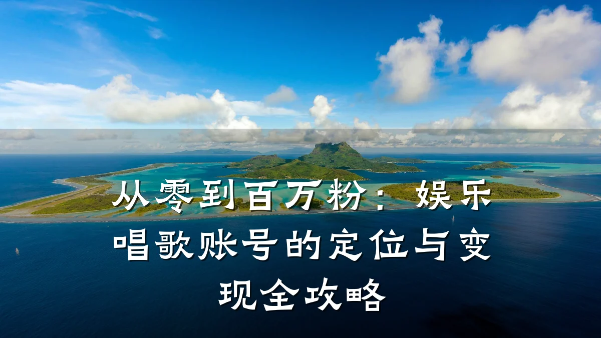 从零到百万粉:娱乐唱歌账号的定位与变现全攻略