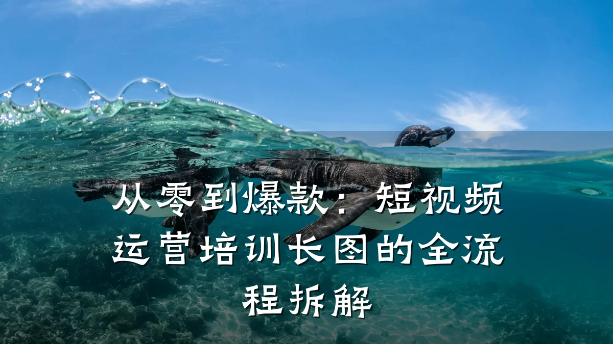 从零到爆款:短视频运营培训长图的全流程拆解