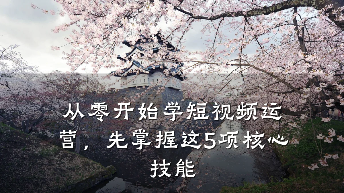 从零开始学短视频运营，先掌握这5项核心技能