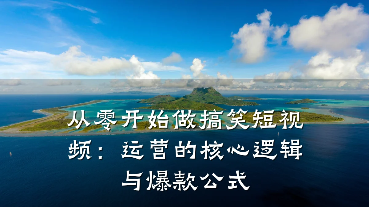从零开始做搞笑短视频:运营的核心逻辑与爆款公式