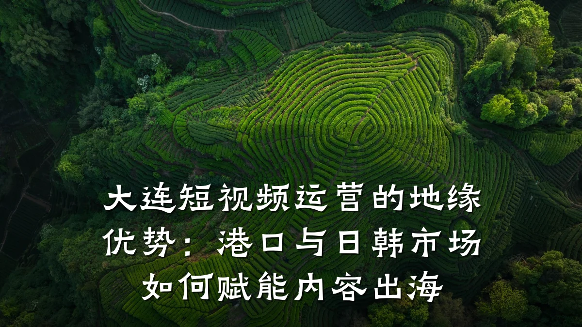 大连短视频运营的地缘优势：港口与日韩市场如何赋能内容出海