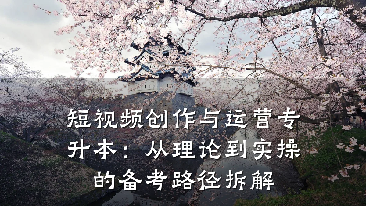 短视频创作与运营专升本:从理论到实操的备考路径拆解