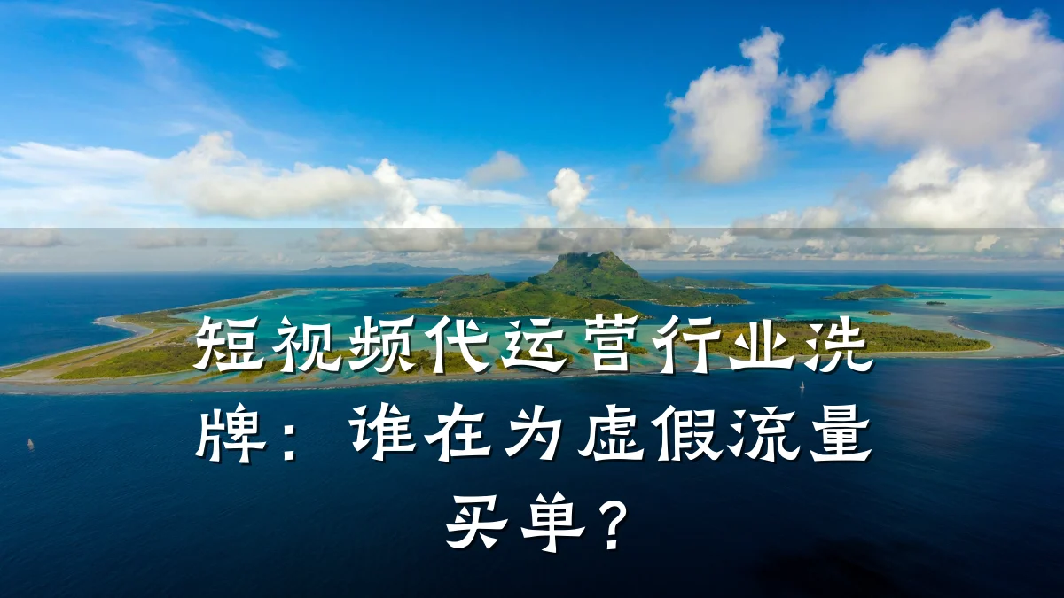 短视频代运营行业洗牌:谁在为虚假流量买单?