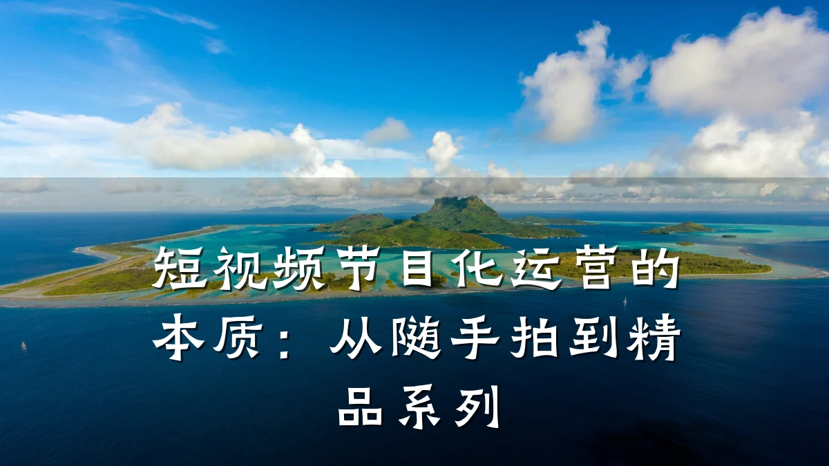 短视频节目化运营的本质:从随手拍到精品系列