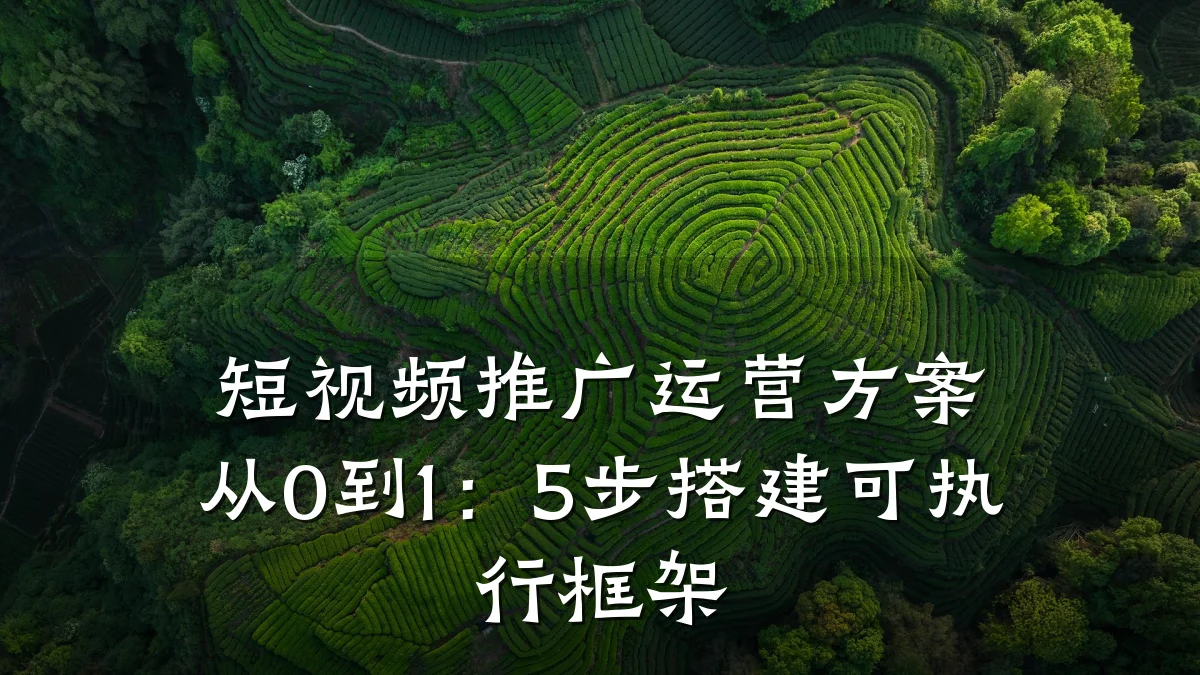 短视频推广运营方案从0到1:5步搭建可执行框架