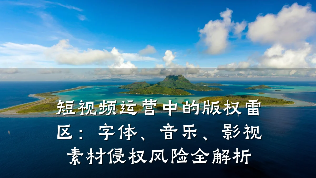 短视频运营中的版权雷区:字体、音乐、影视素材侵权风险全解析