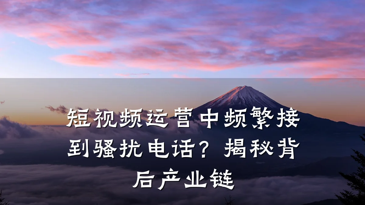 短视频运营中频繁接到骚扰电话?揭秘背后产业链