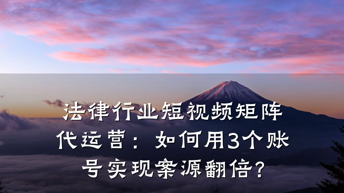 法律行业短视频矩阵代运营:如何用3个账号实现案源翻倍?