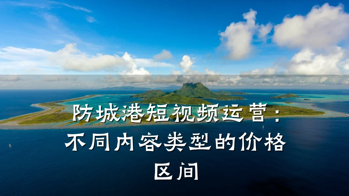 防城港短视频运营:不同内容类型的价格区间