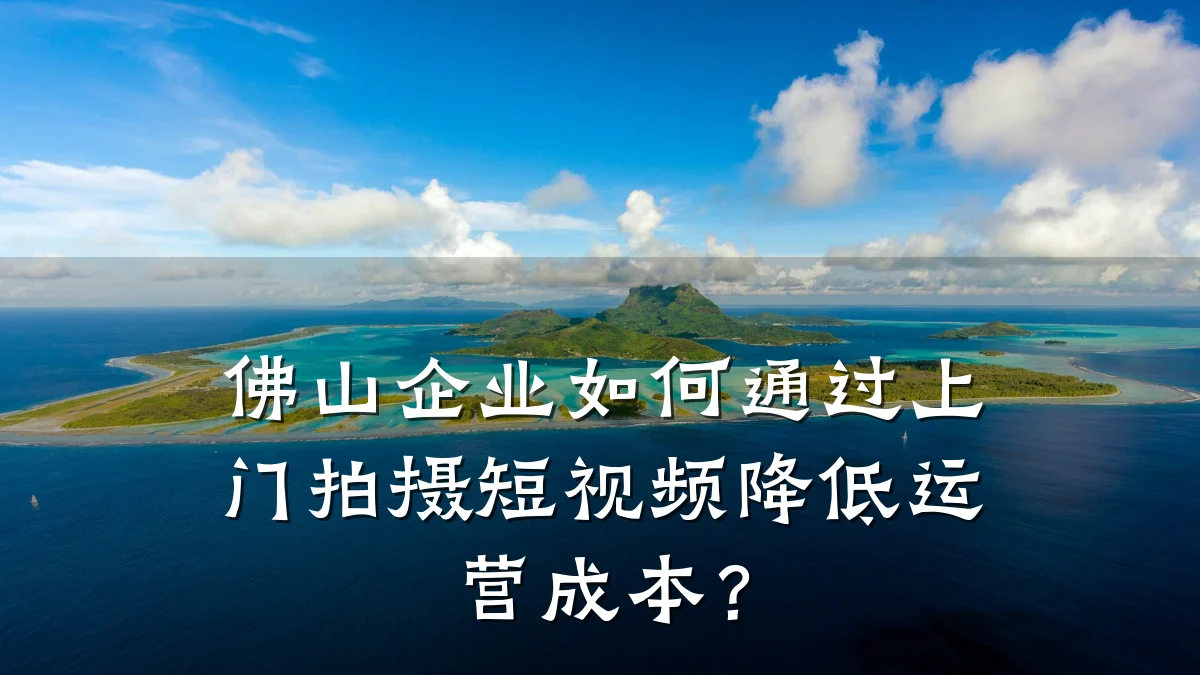 佛山企业如何通过上门拍摄短视频降低运营成本？