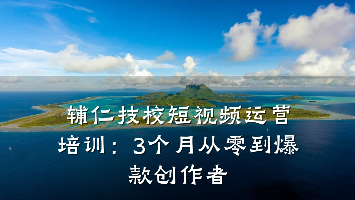 辅仁技校短视频运营培训：3个月从零到爆款创作者