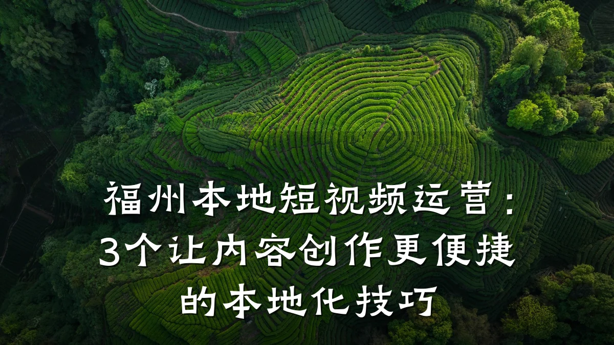 福州本地短视频运营:3个让内容创作更便捷的本地化技巧