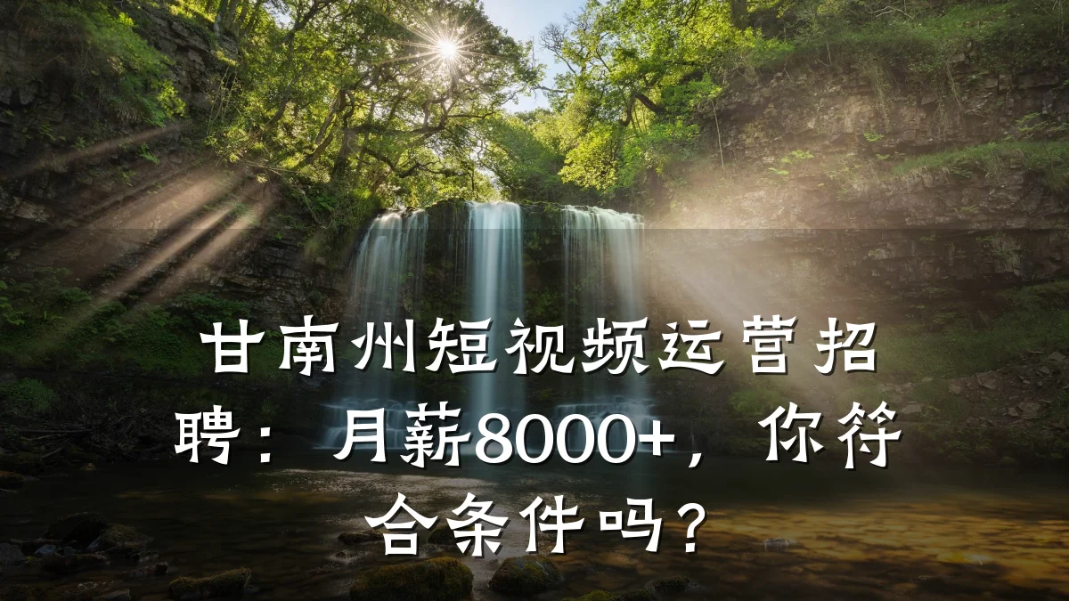 甘南州短视频运营招聘:月薪8000+,你符合条件吗?