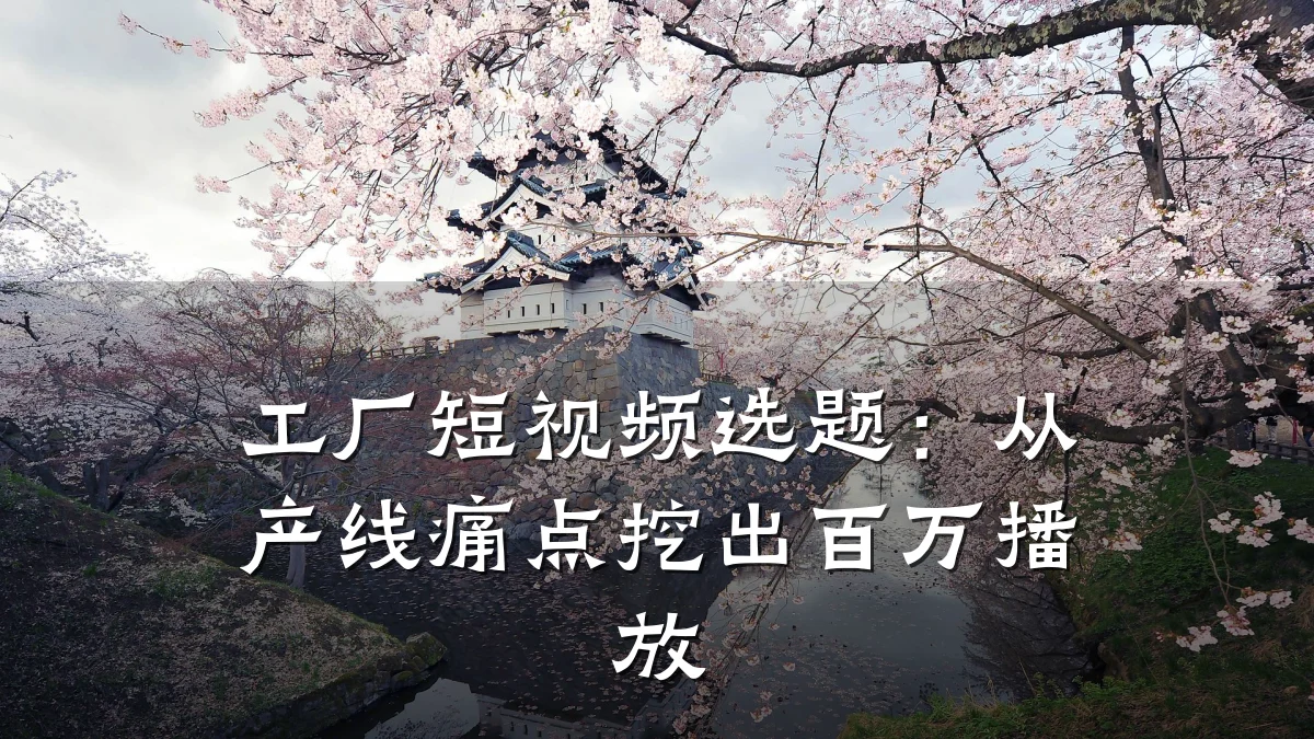 工厂短视频选题:从产线痛点挖出百万播放